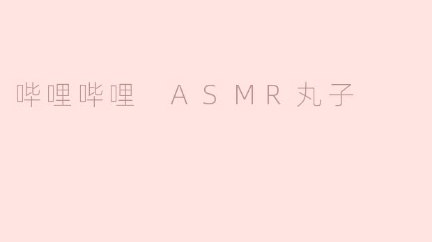 哔哩哔哩 ASMR丸子